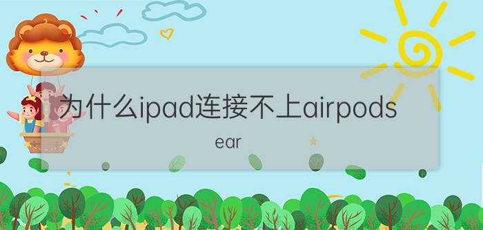 为什么ipad连接不上airpods ear pods怎么连接ipad？